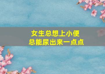 女生总想上小便 总能尿出来一点点